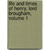Life and Times of Henry, Lord Brougham, Volume 1