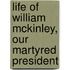 Life of William McKinley, Our Martyred President