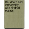 Life, Death And Immortality; With Kindred Essays door William McKendree Bryant