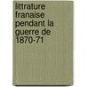 Littrature Franaise Pendant La Guerre de 1870-71 door A. Borchardt