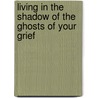 Living in the Shadow of the Ghosts of Your Grief door Alan Wolfelt