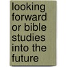 Looking Forward Or Bible Studies Into The Future by Jeremy Todd