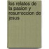 Los Relatos de la Pasion y Resurreccion de Jesus
