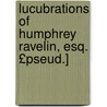Lucubrations of Humphrey Ravelin, Esq. £Pseud.] by G. Proctor