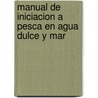 Manual de Iniciacion a Pesca En Agua Dulce y Mar door Emilio Fernandez Roman