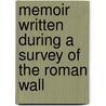 Memoir Written During A Survey Of The Roman Wall door Henry MacLauchlan