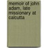 Memoir of John Adam, Late Missionary at Calcutta