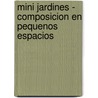 Mini Jardines - Composicion En Pequenos Espacios door Francisco Javier Alonso de La Paz