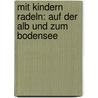 Mit Kindern radeln: Auf der Alb und zum Bodensee by Claudia Thaler