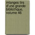 Mlanges Tirs D'Une Grande Bibliothque, Volume 46