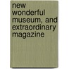 New Wonderful Museum, and Extraordinary Magazine door William Granger