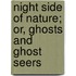 Night Side of Nature; Or, Ghosts and Ghost Seers