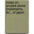 Notes On Ancient Stone Implements, &C., Of Japan