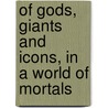 Of Gods, Giants and Icons, in a World of Mortals door J. Harmon Hugh