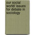 Our Social World/ Issues for Debate in Sociology