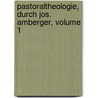 Pastoraltheologie, Durch Jos. Amberger, Volume 1 door Joseph A. Amberger