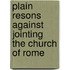Plain Resons Against Jointing The Church Of Rome