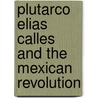 Plutarco Elias Calles and the Mexican Revolution door J�rgen Buchenau