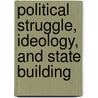 Political Struggle, Ideology, And State Building by Jeffrey Mosher