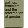 Politics, Feminism And The Reformation Of Gender by Jenny Chapman