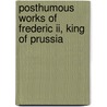 Posthumous Works Of Frederic Ii, King Of Prussia by Thomas Holcroft