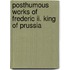 Posthumous Works Of Frederic Ii. King Of Prussia