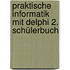 Praktische Informatik mit Delphi 2. Schülerbuch