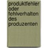Produktfehler oder Fehlverhalten des Produzenten
