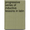 Progressive Series of Inductive Lessons in Latin by John Tetlow