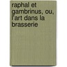 Raphal Et Gambrinus, Ou, L'Art Dans La Brasserie by John Grand-Carteret
