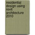 Residential Design Using Revit Architecture 2010