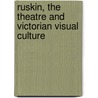 Ruskin, the Theatre and Victorian Visual Culture door Jeffrey Richards