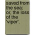 Saved from the Sea; Or, the Loss of the 'Viper'.