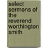 Select Sermons Of The Reverend Worthington Smith
