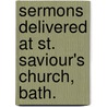 Sermons Delivered At St. Saviour's Church, Bath. by William Connor Magee