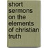 Short Sermons On The Elements Of Christian Truth