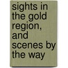 Sights In The Gold Region, And Scenes By The Way by Theodore T. Johnson