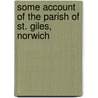 Some Account Of The Parish Of St. Giles, Norwich door Peter Eade