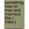 Something New on Men and Manners £By L. Hake.]. door Lucy Hake