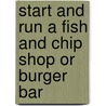 Start and Run a Fish and Chip Shop or Burger Bar by James Li