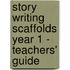 Story Writing Scaffolds Year 1 - Teachers' Guide