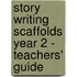 Story Writing Scaffolds Year 2 - Teachers' Guide