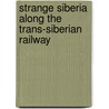 Strange Siberia Along The Trans-Siberian Railway door Marcus Lorenzo Taft