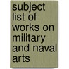 Subject List Of Works On Military And Naval Arts by Library Great Britain.