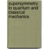 Supersymmetry in Quantum and Classical Mechanics
