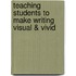 Teaching Students to Make Writing Visual & Vivid