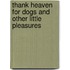 Thank Heaven For Dogs And Other Little Pleasures