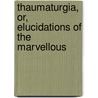 Thaumaturgia, Or, Elucidations of the Marvellous door Oxonian
