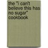 The "I Can't Believe This Has No Sugar" Cookbook
