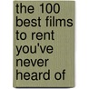 The 100 Best Films to Rent You've Never Heard of by David N. Meyer